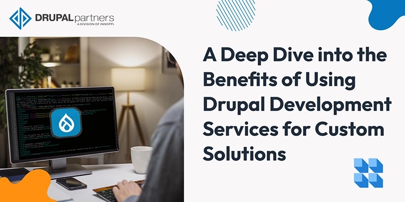 A Deep Dive into the Benefits of Using Drupal Development Services for Custom Solutions